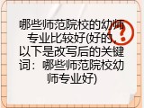 哪些师范院校的幼师专业比较好(好的，以下是改写后的关键词：哪些师范院校幼师专业好)