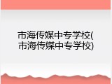市海传媒中专学校(市海传媒中专学校)