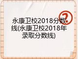 永康卫校2018分数线(永康卫校2018年录取分数线)