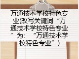 万通技术学校特色专业(改写关键词“万通技术学校特色专业”为：“万通技术学校特色专业”)