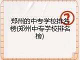 郑州的中专学校排名榜(郑州中专学校排名榜)