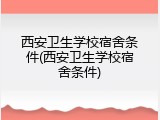 西安卫生学校宿舍条件(西安卫生学校宿舍条件)
