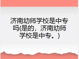 济南幼师学校是中专吗(是的，济南幼师学校是中专。)