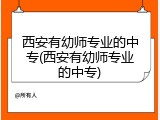 西安有幼师专业的中专(西安有幼师专业的中专)