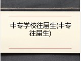 中专学校往届生(中专往届生)