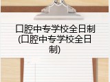 口腔中专学校全日制(口腔中专学校全日制)