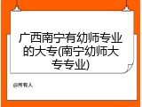 广西南宁有幼师专业的大专(南宁幼师大专专业)