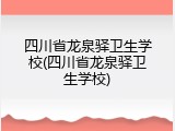 四川省龙泉驿卫生学校(四川省龙泉驿卫生学校)