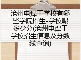 沧州电焊工学校有哪些学院招生-学校呢多少分(沧州电焊工学校招生信息及分数线查询)
