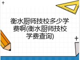 衡水厨师技校多少学费啊(衡水厨师技校学费查询)