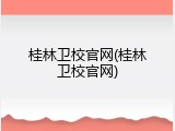 桂林卫校官网(桂林卫校官网)