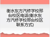 衡水东方汽修学校邢台校区电话(衡水东方汽修学校邢台校区联系方式)
