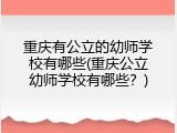 重庆有公立的幼师学校有哪些(重庆公立幼师学校有哪些？)