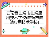 云南省曲靖市曲靖应用技术学校(曲靖市曲靖应用技术学校)