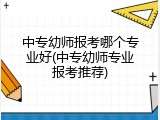 中专幼师报考哪个专业好(中专幼师专业报考推荐)