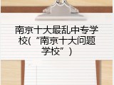 南京十大最乱中专学校(“南京十大问题学校”)