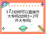 3+2幼师可以直接升大专吗(幼师3+2可升大专吗)