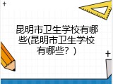 昆明市卫生学校有哪些(昆明市卫生学校有哪些？)