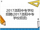 2017洛阳中专学校招聘(2017洛阳中专学校招贤)