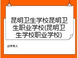 昆明卫生学校昆明卫生职业学校(昆明卫生学校职业学校)