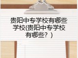 贵阳中专学校有哪些学校(贵阳中专学校有哪些？)