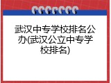 武汉中专学校排名公办(武汉公立中专学校排名)