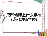 成都幼师上什么学校(成都幼师学校)