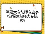 福建大专幼师专业学校(福建幼师大专院校)
