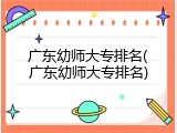 广东幼师大专排名(广东幼师大专排名)
