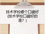 技术学校哪个口碑好(技术学校口碑好的是？)