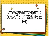广西幼师官网(改写关键词：广西幼师官网)
