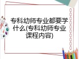 专科幼师专业都要学什么(专科幼师专业课程内容)