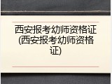 西安报考幼师资格证(西安报考幼师资格证)