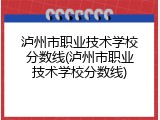 泸州市职业技术学校分数线(泸州市职业技术学校分数线)
