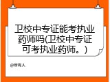 卫校中专证能考执业药师吗(卫校中专证可考执业药师。)