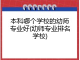 本科哪个学校的幼师专业好(幼师专业排名学校)