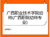 广西职业技术学院幼师(广西职院幼师专业)