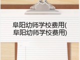 阜阳幼师学校费用(阜阳幼师学校费用)