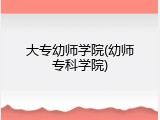 大专幼师学院(幼师专科学院)
