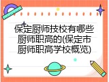 保定厨师技校有哪些厨师职高的(保定市厨师职高学校概览)