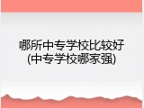 哪所中专学校比较好(中专学校哪家强)