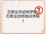 石家庄市幼师学校(石家庄幼师培训学院)