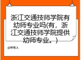 浙江交通技师学院有幼师专业吗(有，浙江交通技师学院提供幼师专业。)