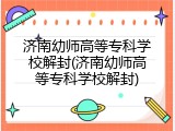 济南幼师高等专科学校解封(济南幼师高等专科学校解封)
