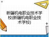 新疆机电职业技术学校(新疆机电职业技术学校)