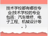 技术学校都有哪些专业(技术学校的专业包括：汽车维修、电子工程、机械设计等。)
