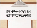 读护理专业的学校(选择护理专业学校)