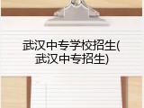 武汉中专学校招生(武汉中专招生)