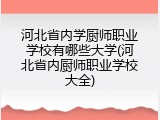 河北省内学厨师职业学校有哪些大学(河北省内厨师职业学校大全)