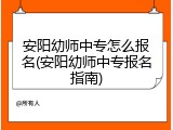 安阳幼师中专怎么报名(安阳幼师中专报名指南)